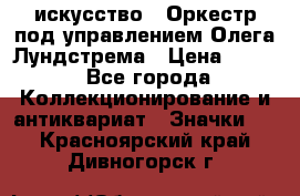1.1) искусство : Оркестр под управлением Олега Лундстрема › Цена ­ 349 - Все города Коллекционирование и антиквариат » Значки   . Красноярский край,Дивногорск г.